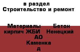  в раздел : Строительство и ремонт » Материалы »  » Бетон,кирпич,ЖБИ . Ненецкий АО,Каменка д.